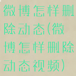 微博怎样删除动态(微博怎样删除动态视频)