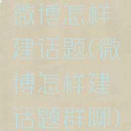 微博怎样建话题(微博怎样建话题群聊)