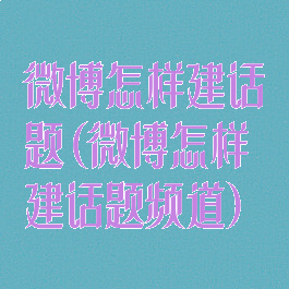 微博怎样建话题(微博怎样建话题频道)