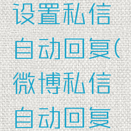 微博怎样设置私信自动回复(微博私信自动回复怎么设置)