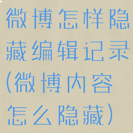 微博怎样隐藏编辑记录(微博内容怎么隐藏)