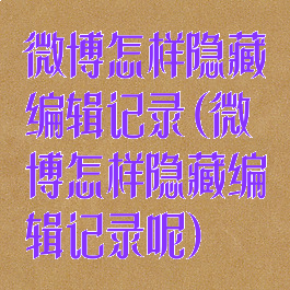 微博怎样隐藏编辑记录(微博怎样隐藏编辑记录呢)