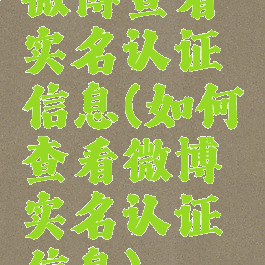 微博查看实名认证信息(如何查看微博实名认证信息)