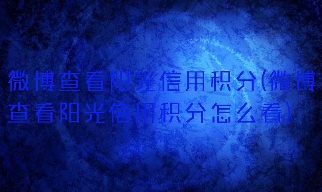 微博查看阳光信用积分(微博查看阳光信用积分怎么看)