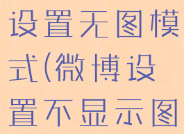 微博最新版设置无图模式(微博设置不显示图片)