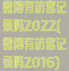 微博有访客记录吗2022(微博有访客记录吗2016)