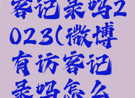 微博有访客记录吗2023(微博有访客记录吗怎么删除)