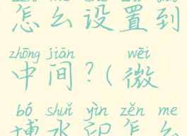 微博水印怎么设置到中间?(微博水印怎么设在中间)