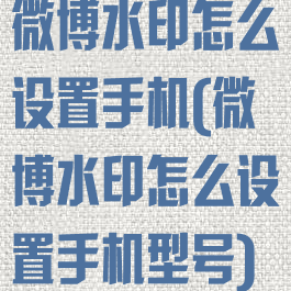 微博水印怎么设置手机(微博水印怎么设置手机型号)