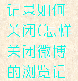 微博浏览记录如何关闭(怎样关闭微博的浏览记录)