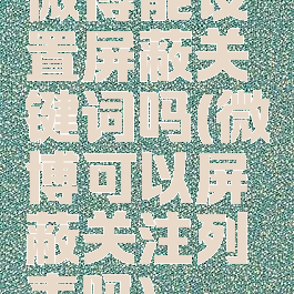 微博能设置屏蔽关键词吗(微博可以屏蔽关注列表吗)