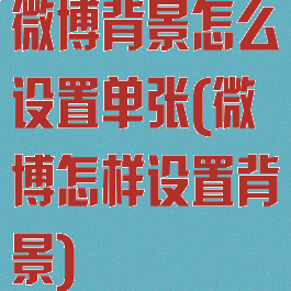 微博背景怎么设置单张(微博怎样设置背景)