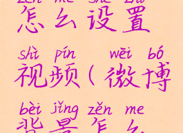 微博背景怎么设置视频(微博背景怎么设置动图)