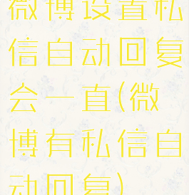微博设置私信自动回复会一直(微博有私信自动回复)