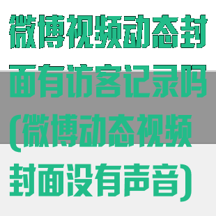 微博视频动态封面有访客记录吗(微博动态视频封面没有声音)