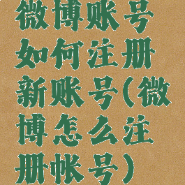 微博账号如何注册新账号(微博怎么注册帐号)