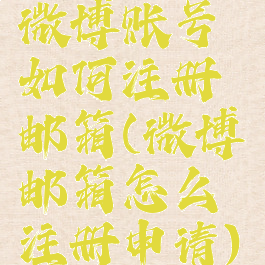 微博账号如何注册邮箱(微博邮箱怎么注册申请)