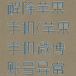 微博账号异常怎么解除苹果手机(苹果手机微博账号异常是怎么回事)