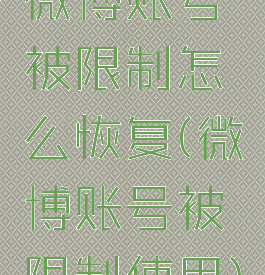 微博账号被限制怎么恢复(微博账号被限制使用)