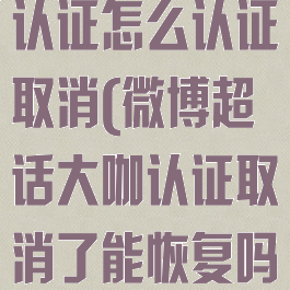 微博超话大咖认证怎么认证取消(微博超话大咖认证取消了能恢复吗)
