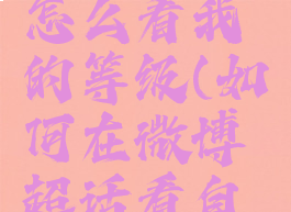 微博超话怎么看我的等级(如何在微博超话看自己的等级)