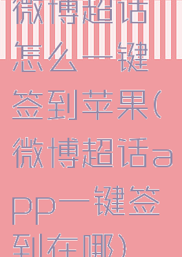 微博超话怎么一键签到苹果(微博超话app一键签到在哪)