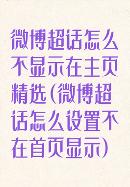 微博超话怎么不显示在主页精选(微博超话怎么设置不在首页显示)