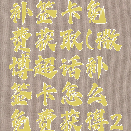 微博超话补签卡免费获取(微博超话补签卡怎么免费获得2021)