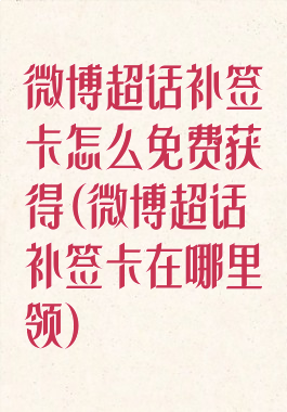 微博超话补签卡怎么免费获得(微博超话补签卡在哪里领)