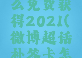 微博超话补签卡怎么免费获得2021(微博超话补签卡怎么免费获得)