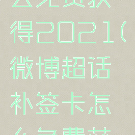 微博超话补签卡怎么免费获得2021(微博超话补签卡怎么免费获得2021年的)