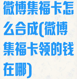 微博集福卡怎么合成(微博集福卡领的钱在哪)