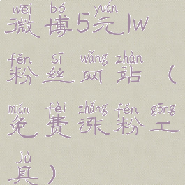 微博5元1w粉丝网站(免费涨粉工具)