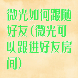 微光如何跟随好友(微光可以跟进好友房间)