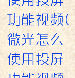 微光怎么使用投屏功能视频(微光怎么使用投屏功能视频播放)