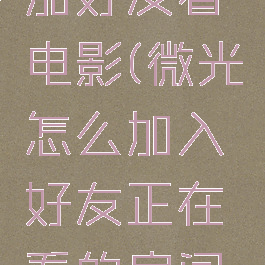 微光怎么加好友看电影(微光怎么加入好友正在看的房间里)