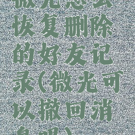 微光怎么恢复删除的好友记录(微光可以撤回消息吗)