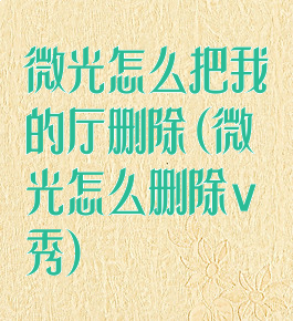 微光怎么把我的厅删除(微光怎么删除v秀)