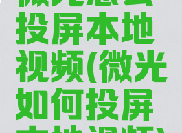 微光怎么投屏本地视频(微光如何投屏本地视频)