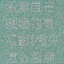 微光怎么投屏自己想看的电视剧(微光怎么投屏看电影)