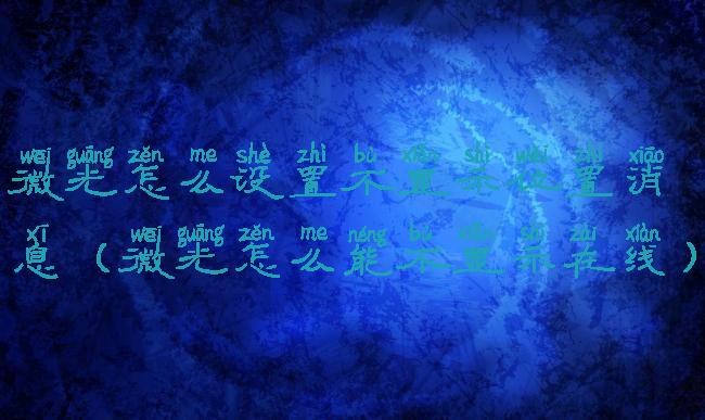 微光怎么设置不显示位置消息(微光怎么能不显示在线)