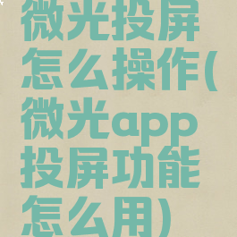 微光投屏怎么操作(微光app投屏功能怎么用)
