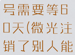 微光注销账号需要等60天(微光注销了别人能看到吗)