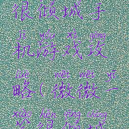 微微一笑很倾城手机游戏攻略(微微一笑很倾城游戏)