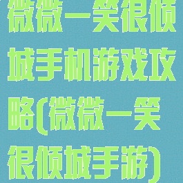 微微一笑很倾城手机游戏攻略(微微一笑很倾城手游)