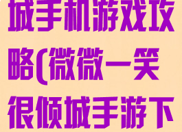 微微一笑很倾城手机游戏攻略(微微一笑很倾城手游下载九游)