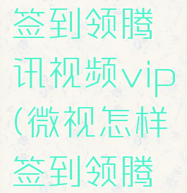 微视怎么签到领腾讯视频vip(微视怎样签到领腾讯会员)