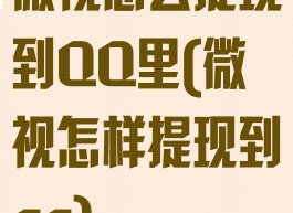 微视怎么提现到QQ里(微视怎样提现到qq)