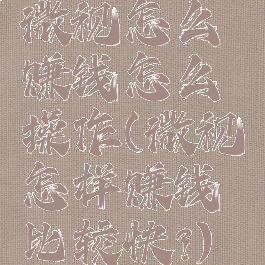 微视怎么赚钱怎么操作(微视怎样赚钱比较快?)