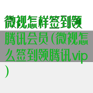 微视怎样签到领腾讯会员(微视怎么签到领腾讯vip)